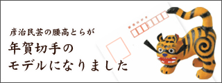 彦治民芸の腰高とらが年賀切手のモデルになりました。