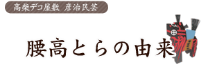 腰高とらの由来